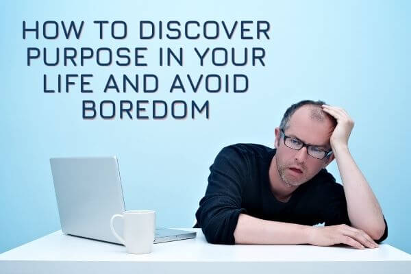 How to Discover Purpose in Your Life and Avoid Boredom