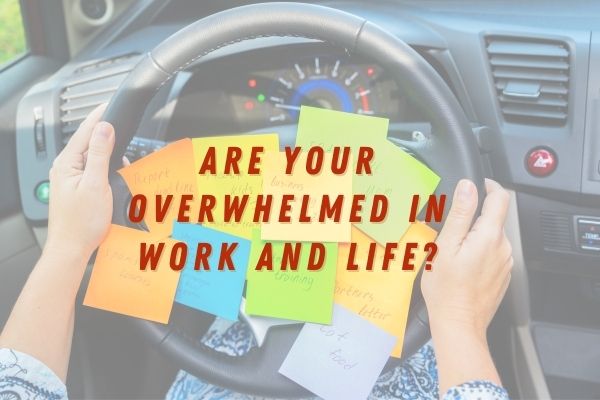 Are You Feeling Overwhelmed In Work And Life?